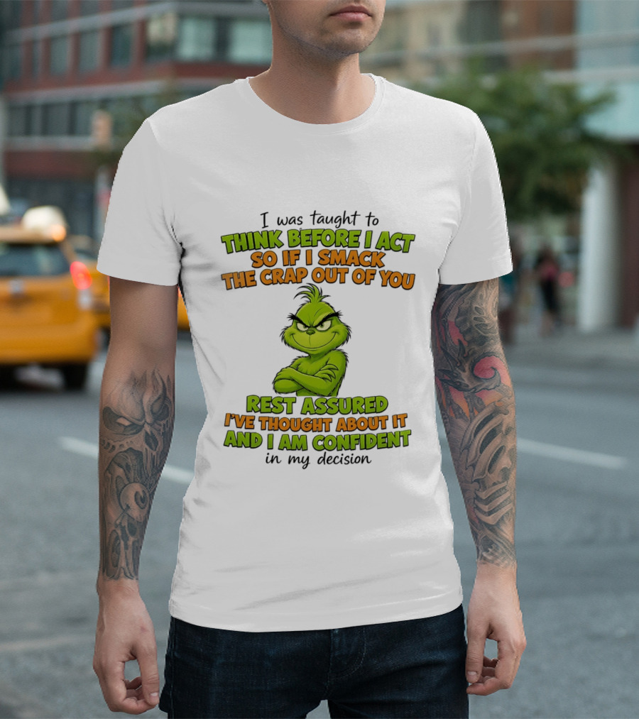 I Was Taught To Think Before I Act So If I Smack The Crap Out Of You Rest Assured I've Thought About It And I Am Confident In My Decision T-Shirt