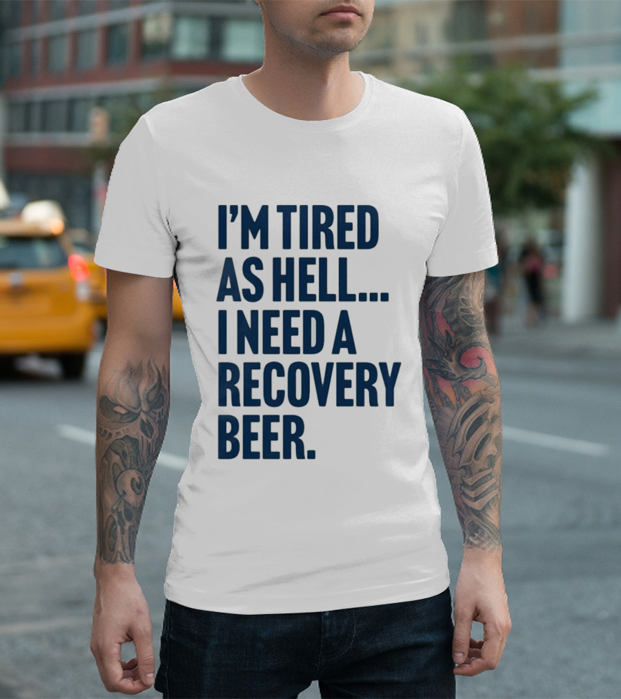 I'm Tired As Hell I Need A Recovery Beer T-Shirt