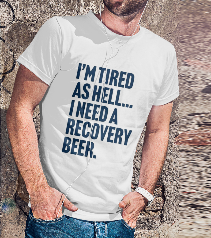 I'm Tired As Hell I Need A Recovery Beer T-Shirt