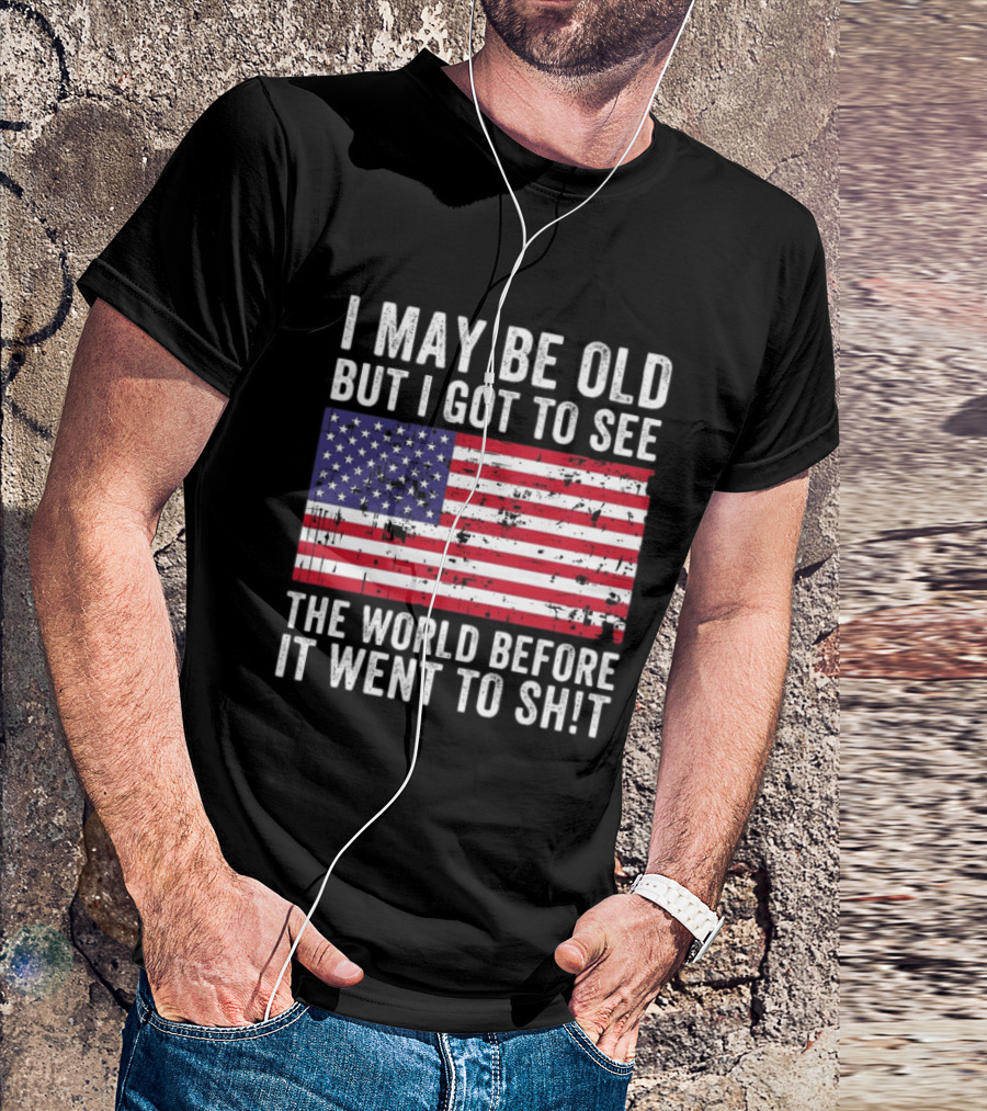 I May Be Old But I Got To See The World Before It Went To Shit USA Flag Vintage Look T-Shirt