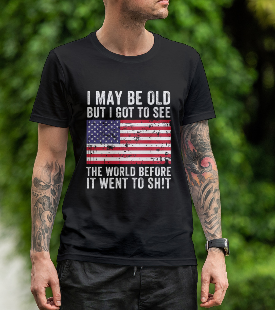 I May Be Old But I Got To See The World Before It Went To Shit USA Flag Vintage Look T-Shirt
