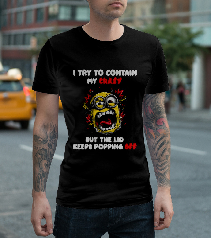 Minion Angry I Try To Contain My Crazy But The Lid Keeps Popping Off T-Shirt