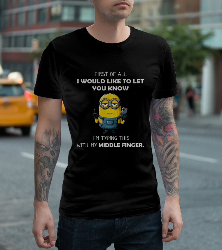 First Of All I Would Like To Let You Know Minion Holding IPhone Middle Finger Typing T-Shirt