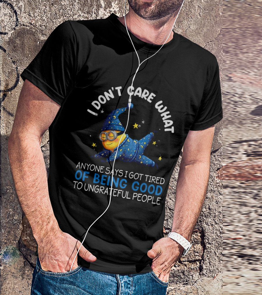 Minion I Don't Care What Anyone Says I Got Tired Of Being Good To Ungrateful People Pajama Starry Night Outfit T-Shirt