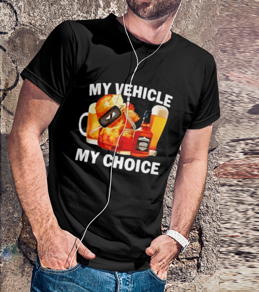My Vehicle My Choice Beer Whiskey T-Shirt