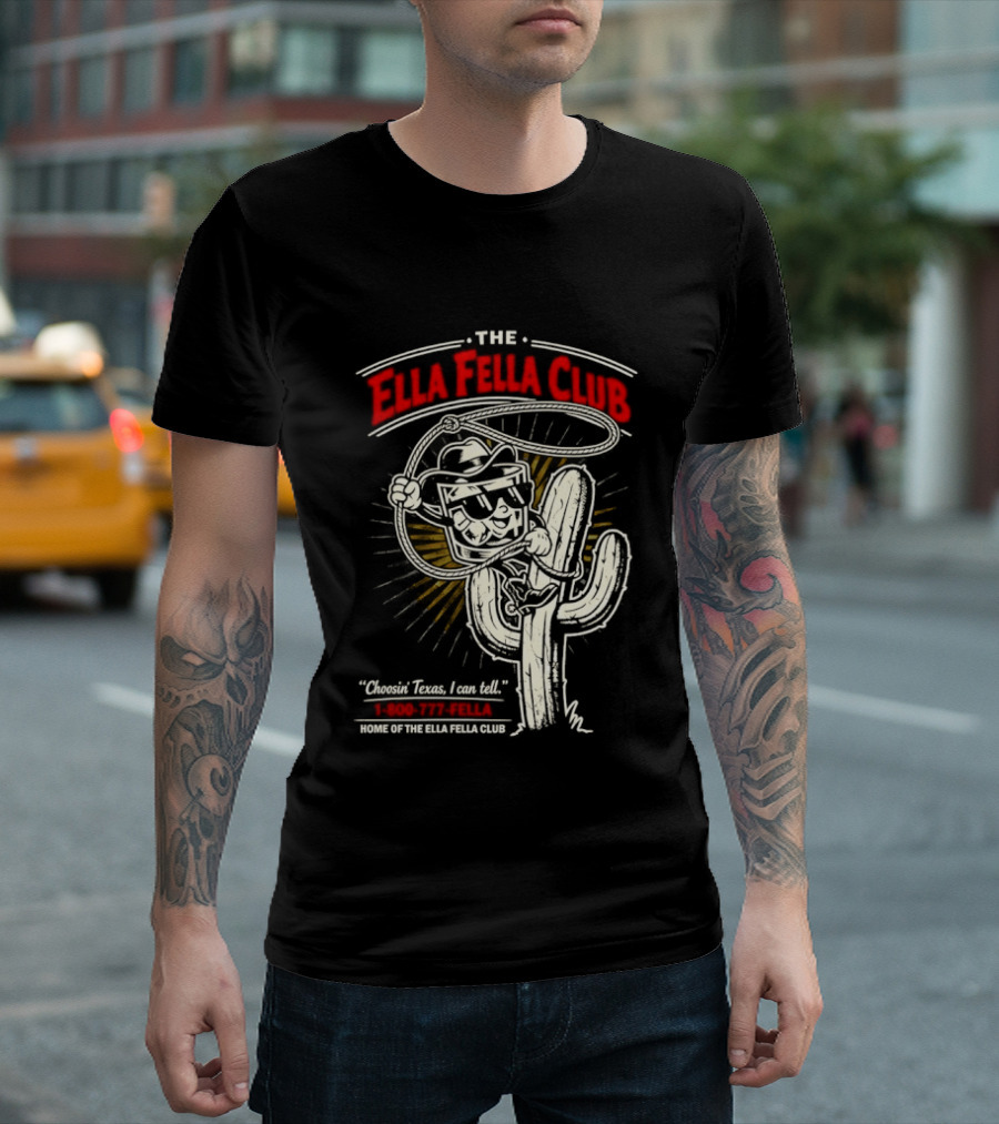 The Ella Fella Club Cactus Cowboy Choosin' Texas I Can Tell 1 800 777 Fella Home Of The Ella Fella Club T-Shirt