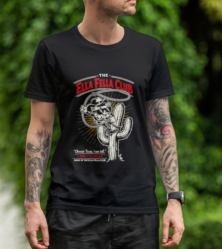 The Ella Fella Club Cactus Cowboy Choosin' Texas I Can Tell 1 800 777 Fella Home Of The Ella Fella Club T-Shirt