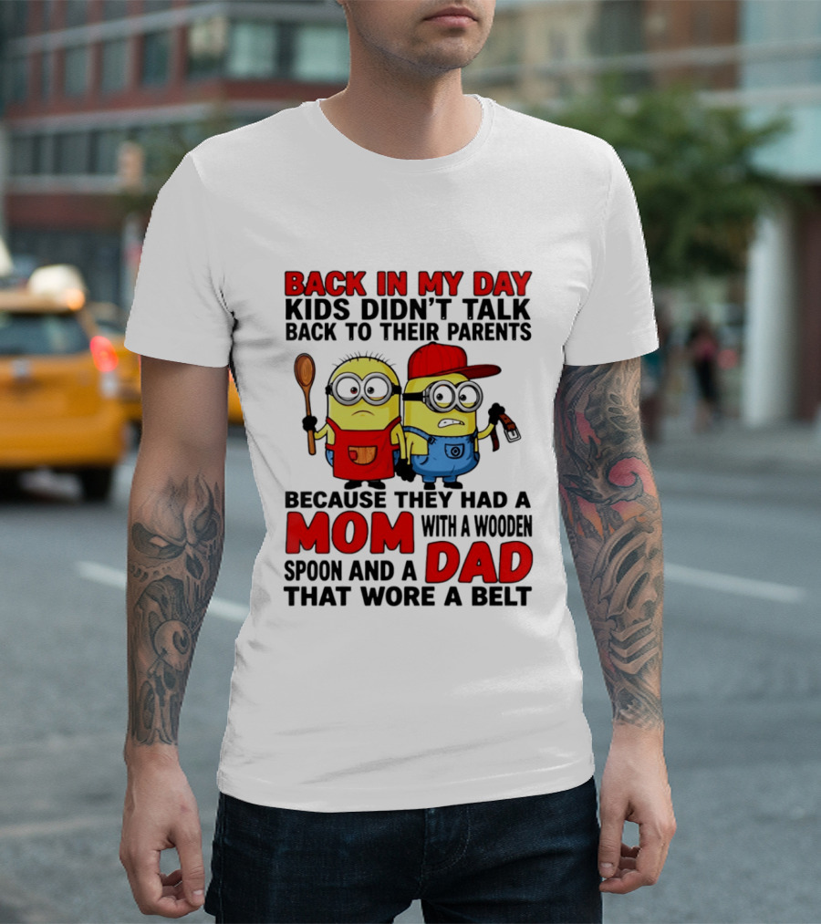 Back In My Day Kids Didn't Talk Back To Their Parents Because They Had A Mom With A Wooden Spoon And A Dad That Wore A Belt Minions T-Shirt