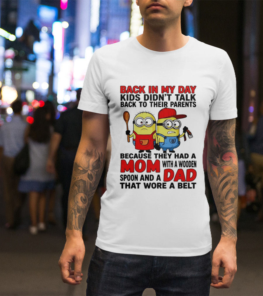 Back In My Day Kids Didn't Talk Back To Their Parents Because They Had A Mom With A Wooden Spoon And A Dad That Wore A Belt Minions T-Shirt