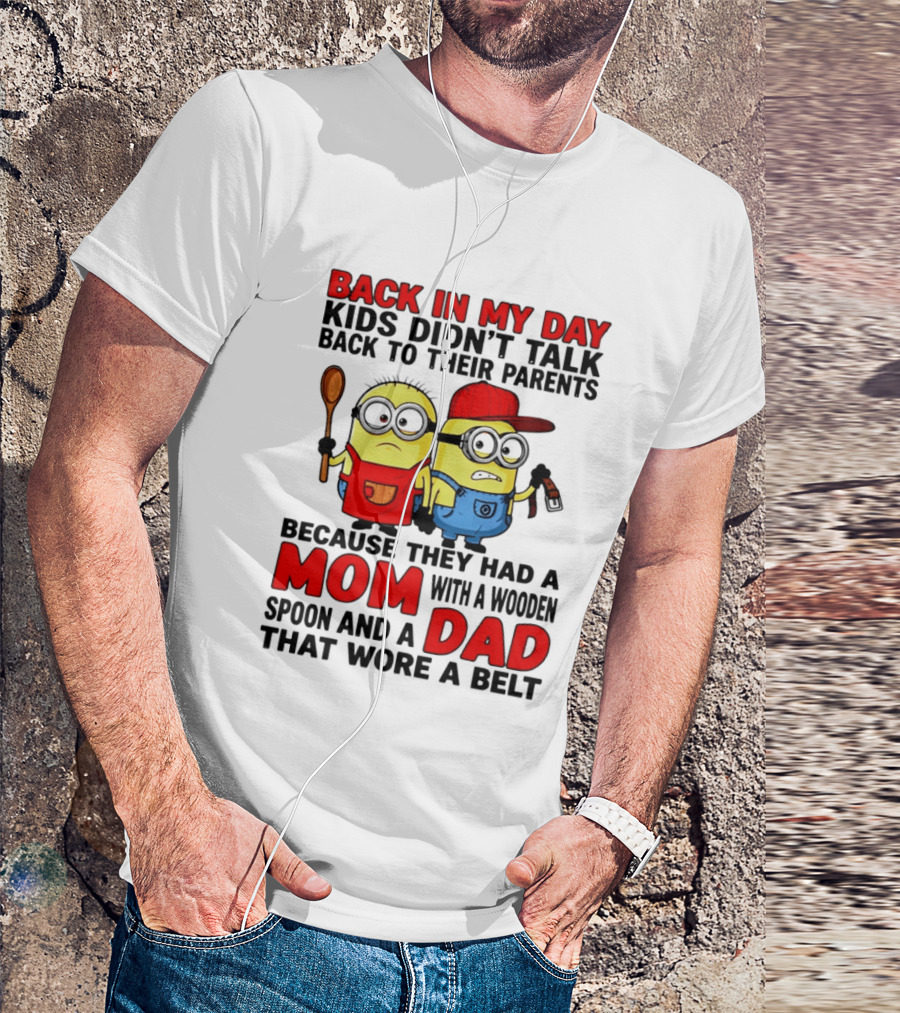 Back In My Day Kids Didn't Talk Back To Their Parents Because They Had A Mom With A Wooden Spoon And A Dad That Wore A Belt Minions T-Shirt