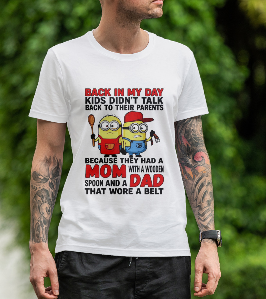 Back In My Day Kids Didn't Talk Back To Their Parents Because They Had A Mom With A Wooden Spoon And A Dad That Wore A Belt Minions T-Shirt
