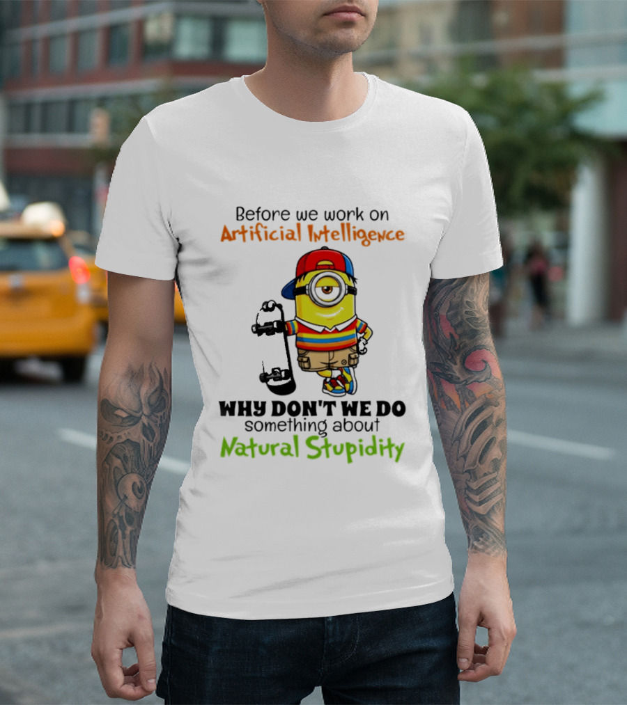 Before We Work On Artificial Intelligence Why Don't We Do Something About Natural Stupidity Minion T-Shirt