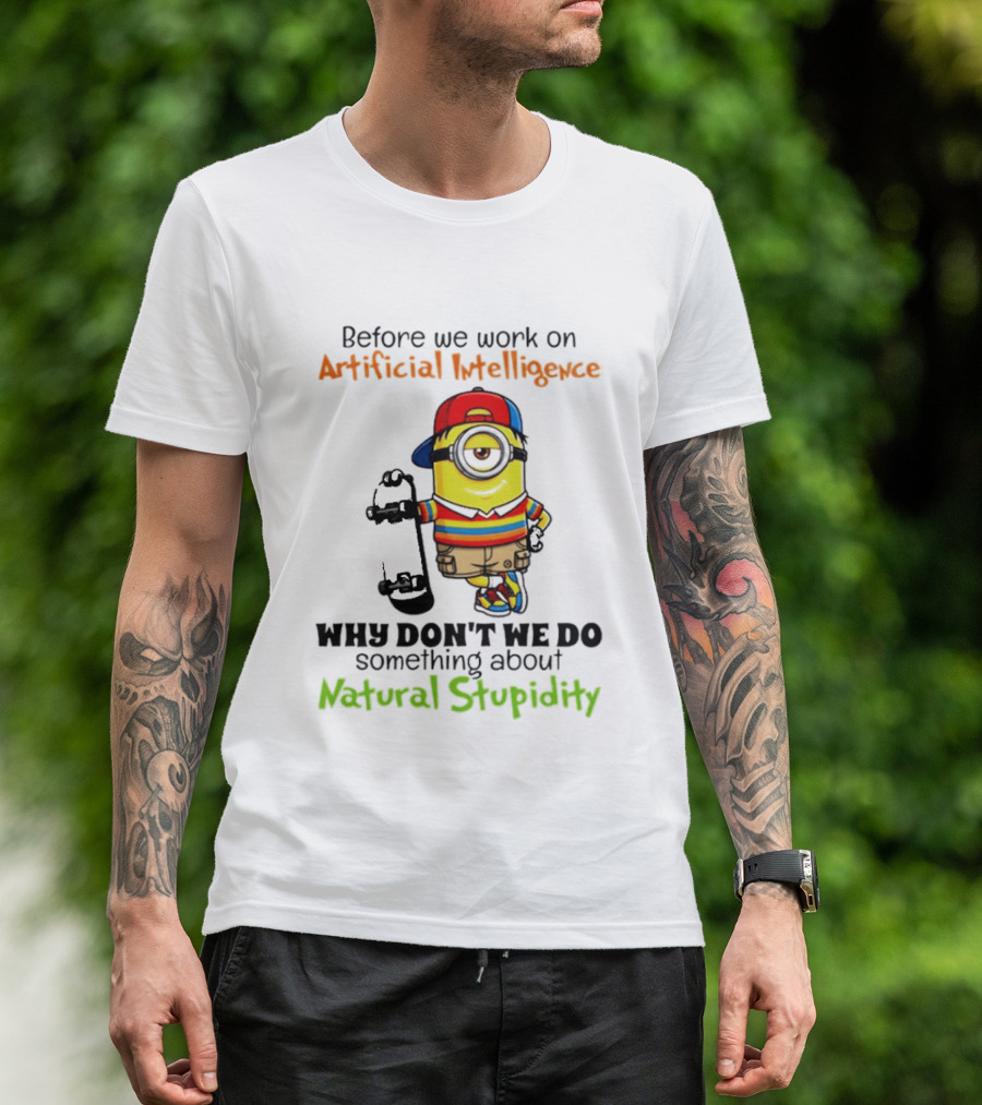 Before We Work On Artificial Intelligence Why Don't We Do Something About Natural Stupidity Minion T-Shirt