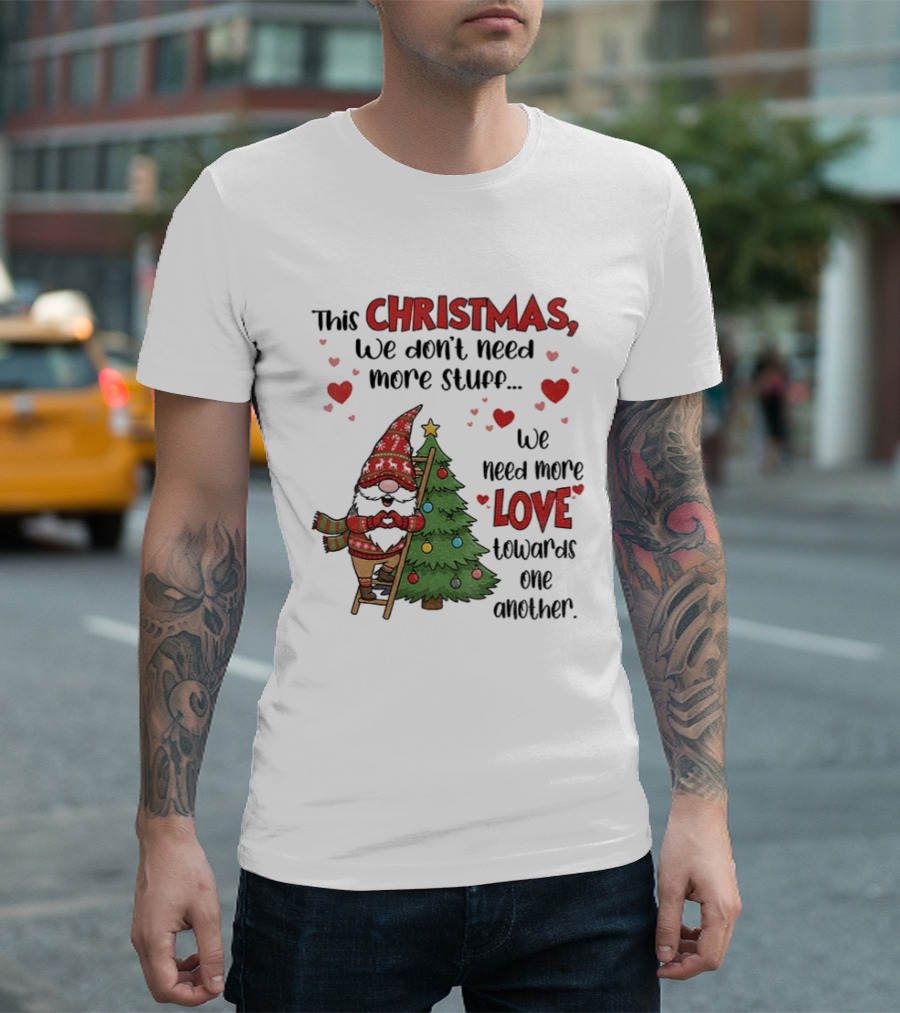Gnome Christmas We Don't Need More Stuff We Need More Love Towards One Another T-Shirt