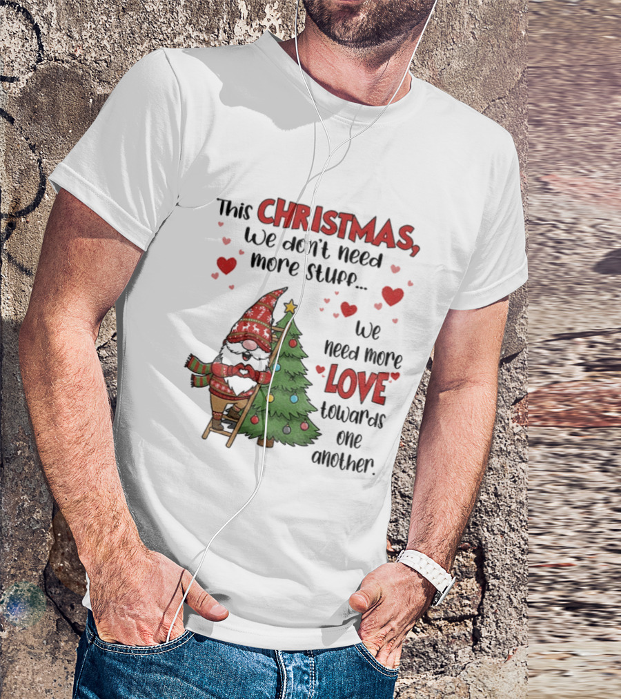 Gnome Christmas We Don't Need More Stuff We Need More Love Towards One Another T-Shirt