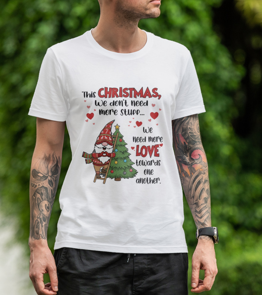 Gnome Christmas We Don't Need More Stuff We Need More Love Towards One Another T-Shirt