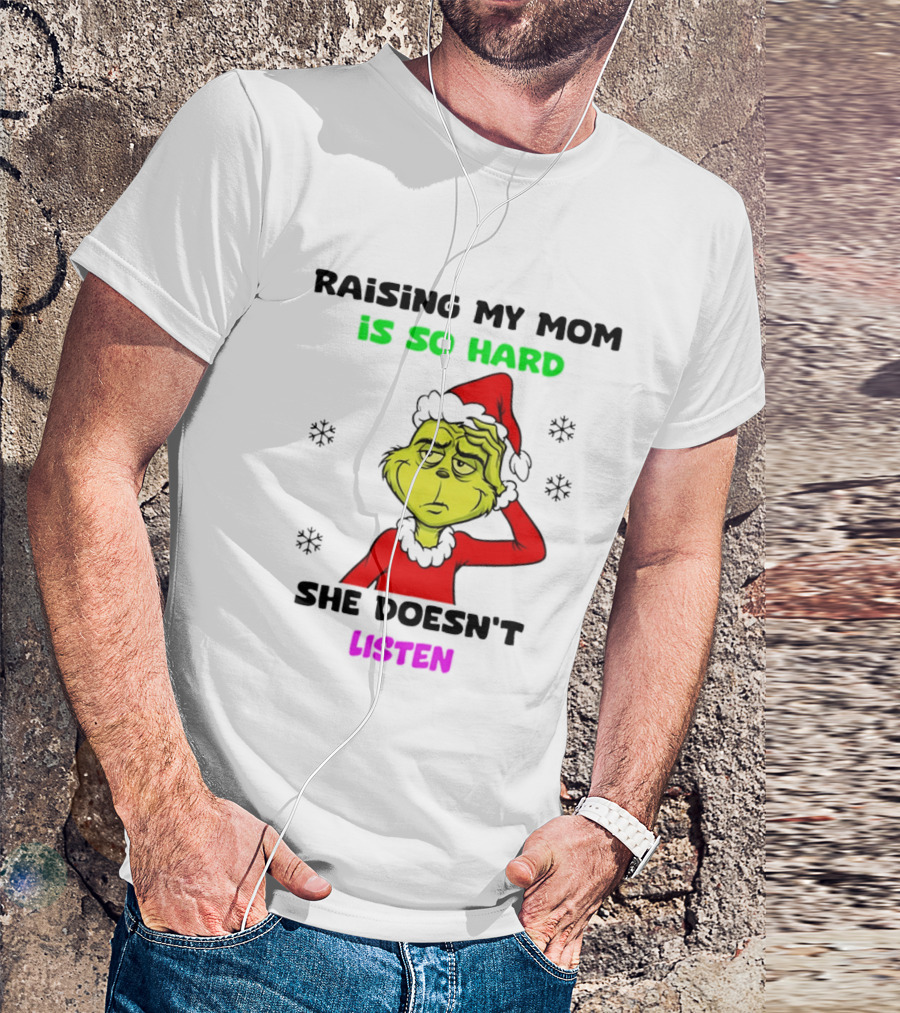 Grinch Raising My Mom Is So Hard She Doesn't Listen Christmas Holiday Humor T-Shirt