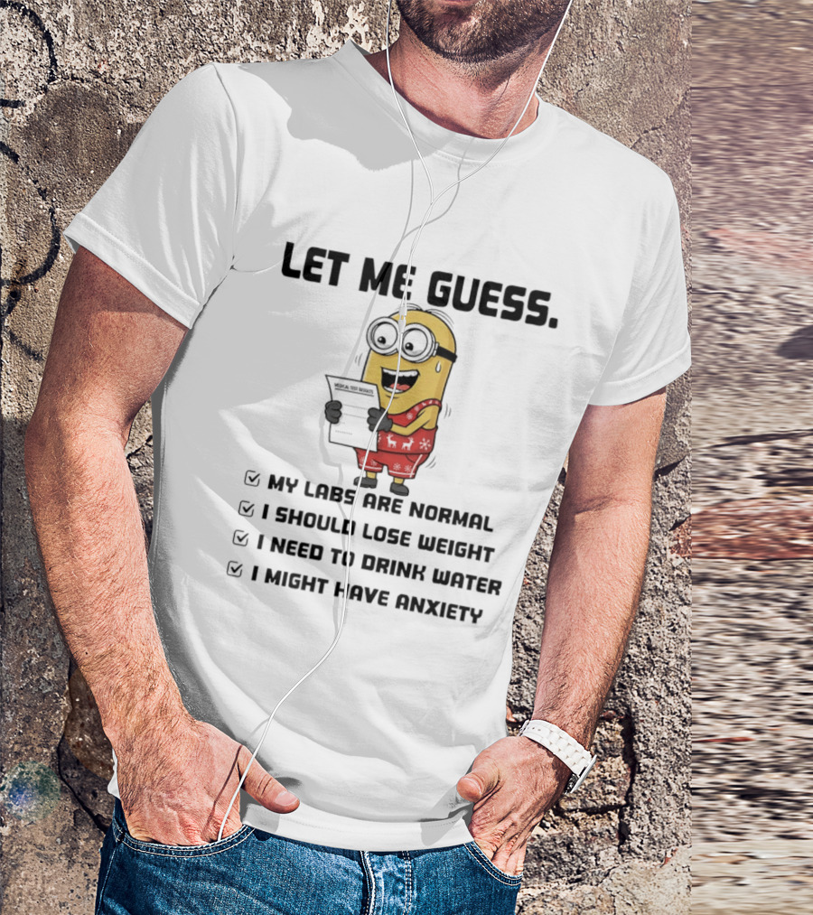Let Me Guess My Labs Are Normal I Should Lose Weight I Need To Drink Water I Might Have Anxiety Minion T-Shirt