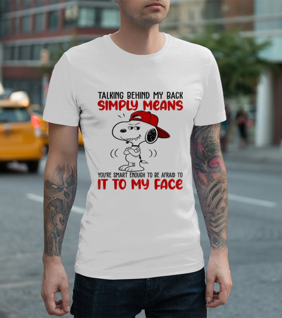 Snoopy Talking Behind My Back Simply Means You're Smart Enough To Be Afraid To It To My Face T-Shirt