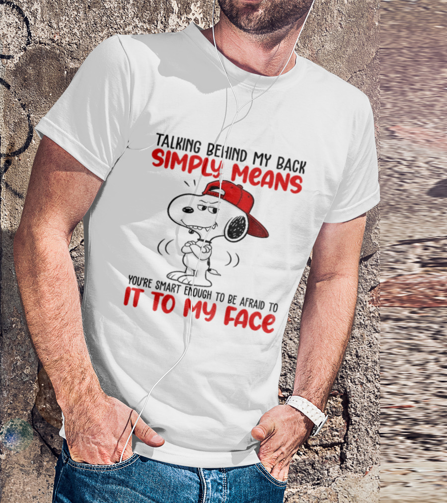 Snoopy Talking Behind My Back Simply Means You're Smart Enough To Be Afraid To It To My Face T-Shirt