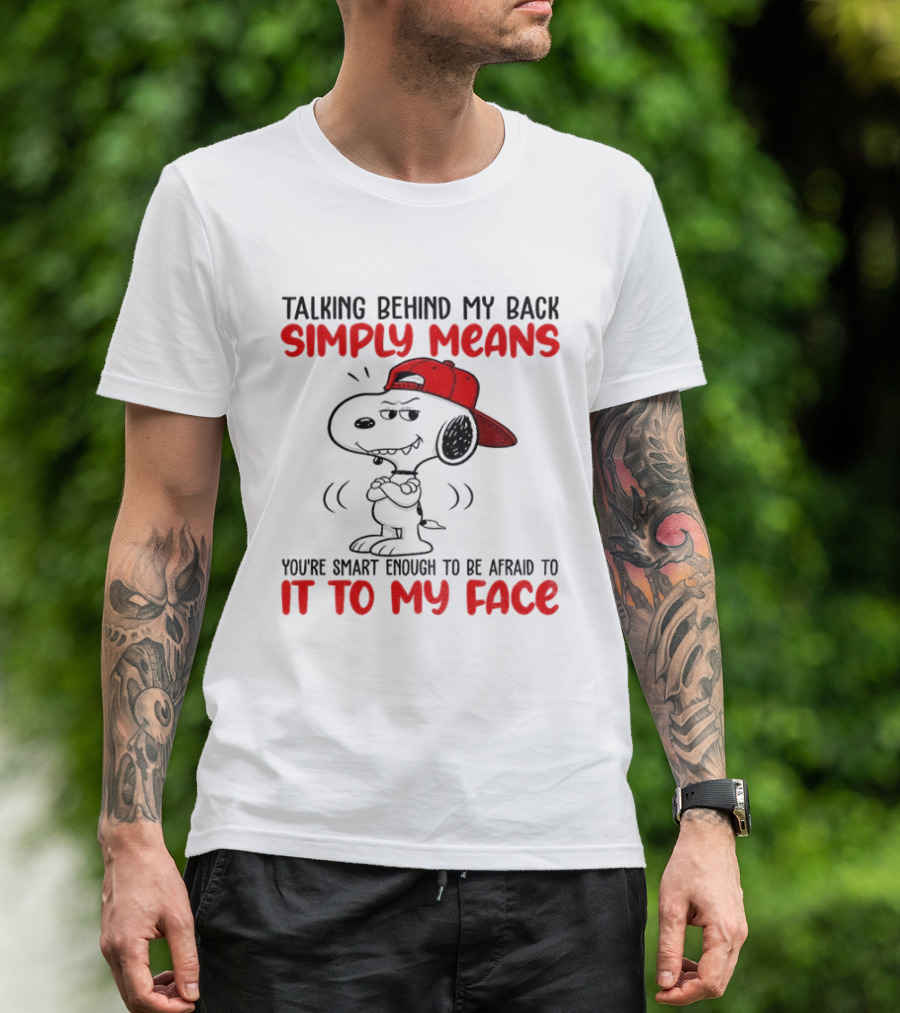 Snoopy Talking Behind My Back Simply Means You're Smart Enough To Be Afraid To It To My Face T-Shirt