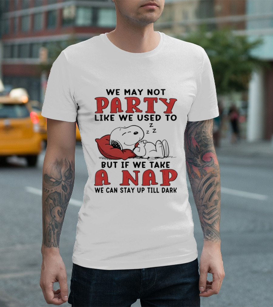 We May Not Party Like We Used To Snoopy Nap We Can Stay Up Till Dark T-Shirt