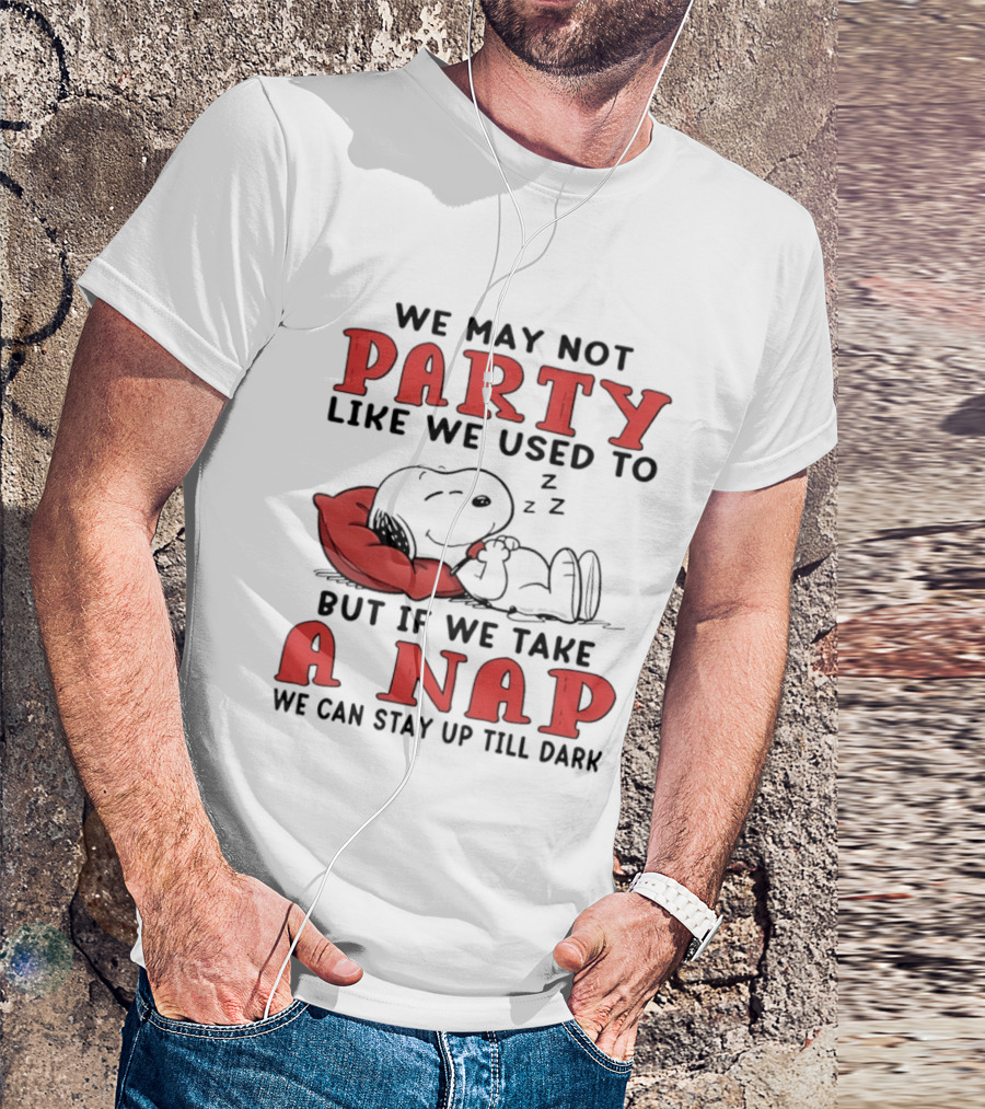 We May Not Party Like We Used To Snoopy Nap We Can Stay Up Till Dark T-Shirt