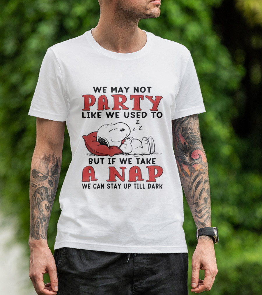 We May Not Party Like We Used To Snoopy Nap We Can Stay Up Till Dark T-Shirt