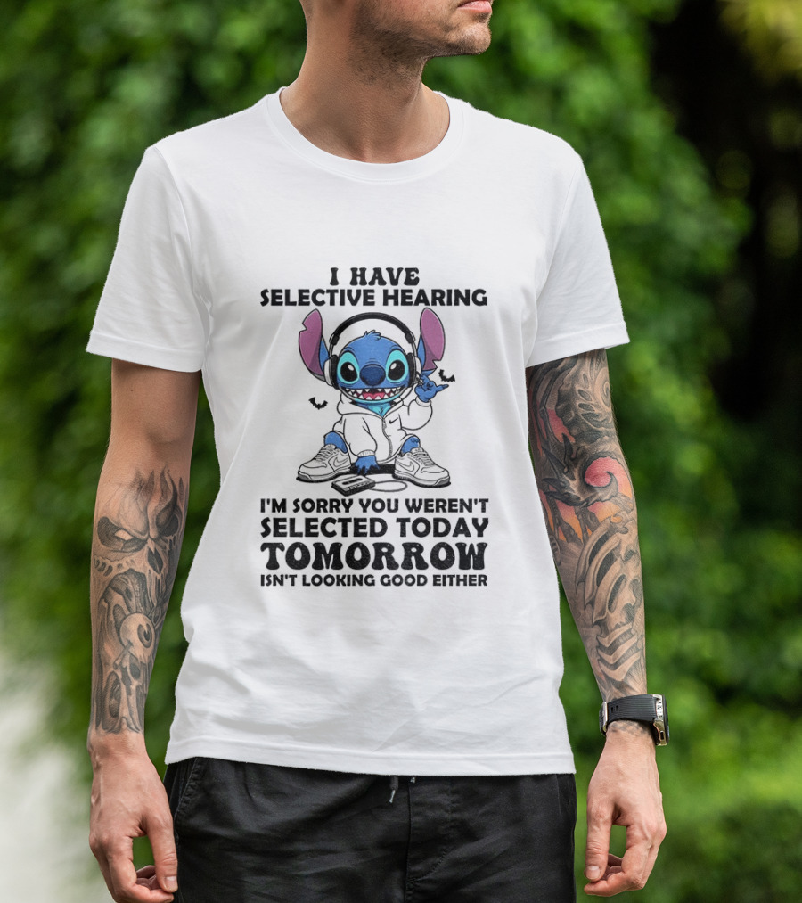 Stitch I Have Selective Hearing Sorry You Weren't Selected Today Tomorrow Isn't Looking Good T-Shirt
