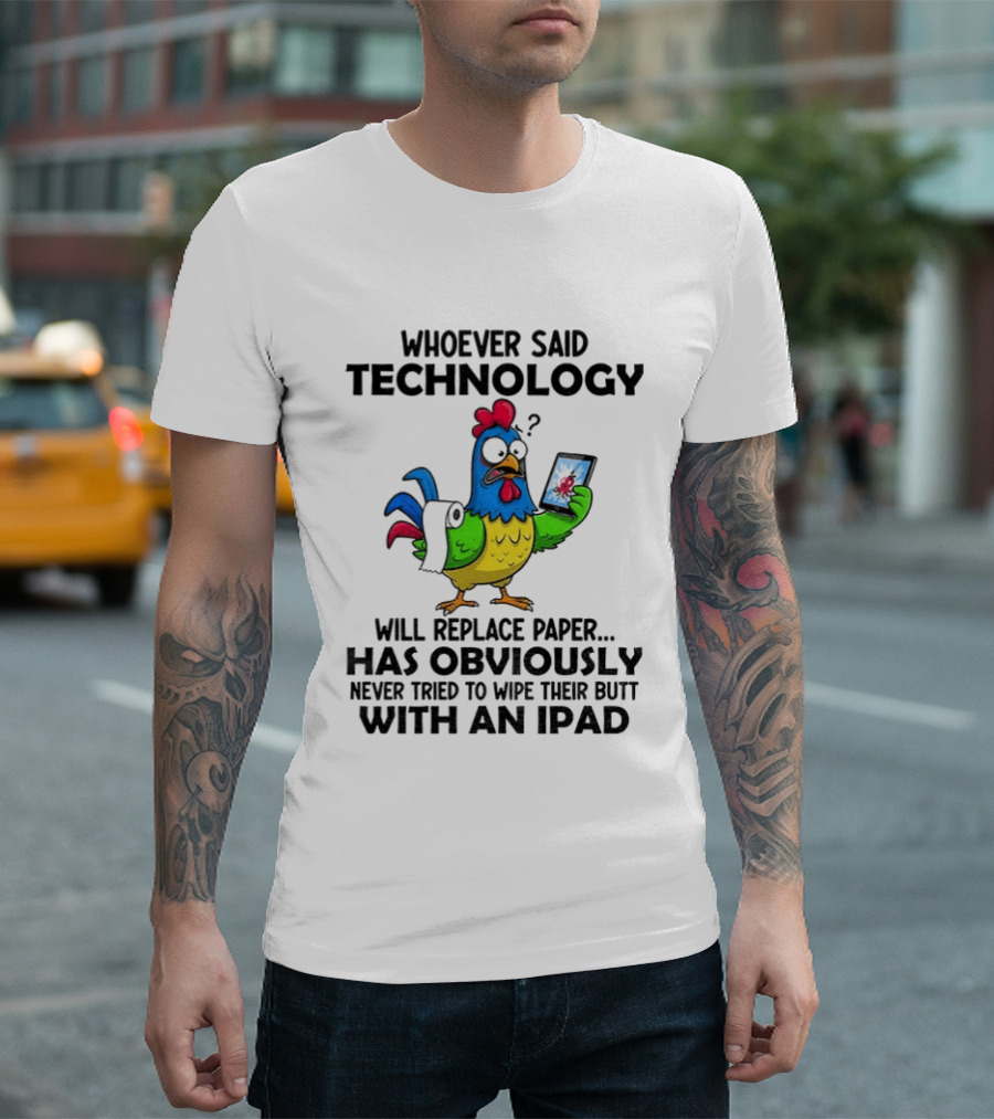 Whoever Said Technology Will Replace Paper Has Obviously Never Tried To Wipe Their Butt With An Ipad Chicken Holding Tablet T-Shirt