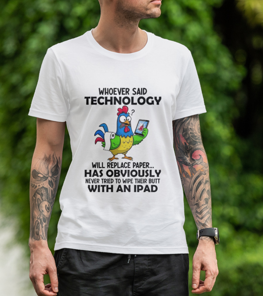 Whoever Said Technology Will Replace Paper Has Obviously Never Tried To Wipe Their Butt With An Ipad Chicken Holding Tablet T-Shirt
