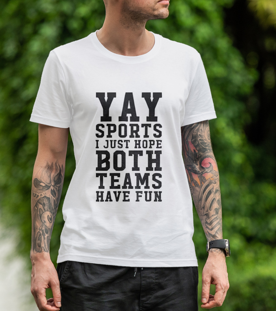 Yay Sports I Just Hope Both Teams Have Fun T-Shirt