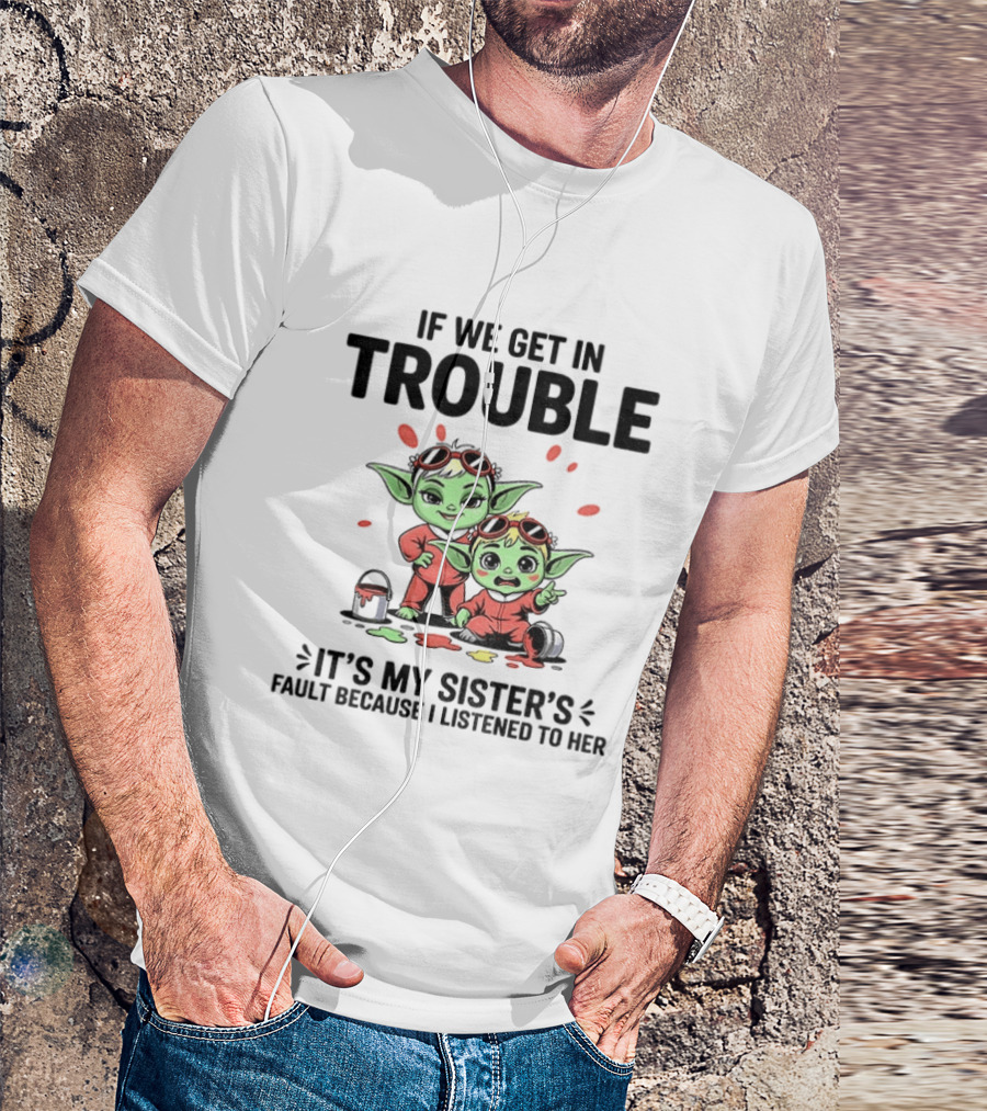 If We Get In Trouble It's My Sister's Fault Because I Listened To Her Yoda T-Shirt