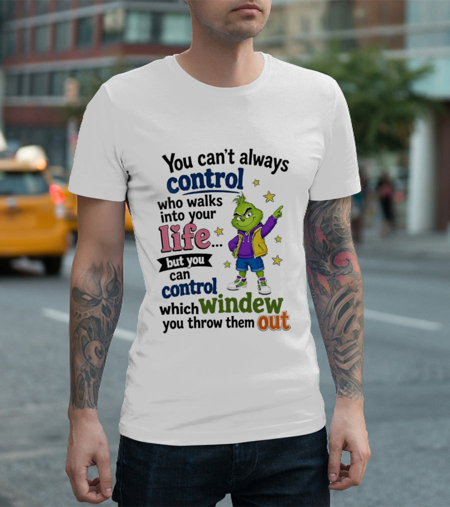 You Can't Always Control Who Walks Into Your Life Grinch Style But You Can Control Which Window You Throw Them Out T-Shirt
