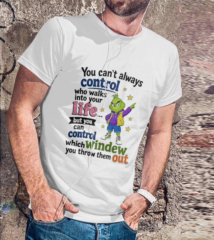 You Can't Always Control Who Walks Into Your Life Grinch Style But You Can Control Which Window You Throw Them Out T-Shirt