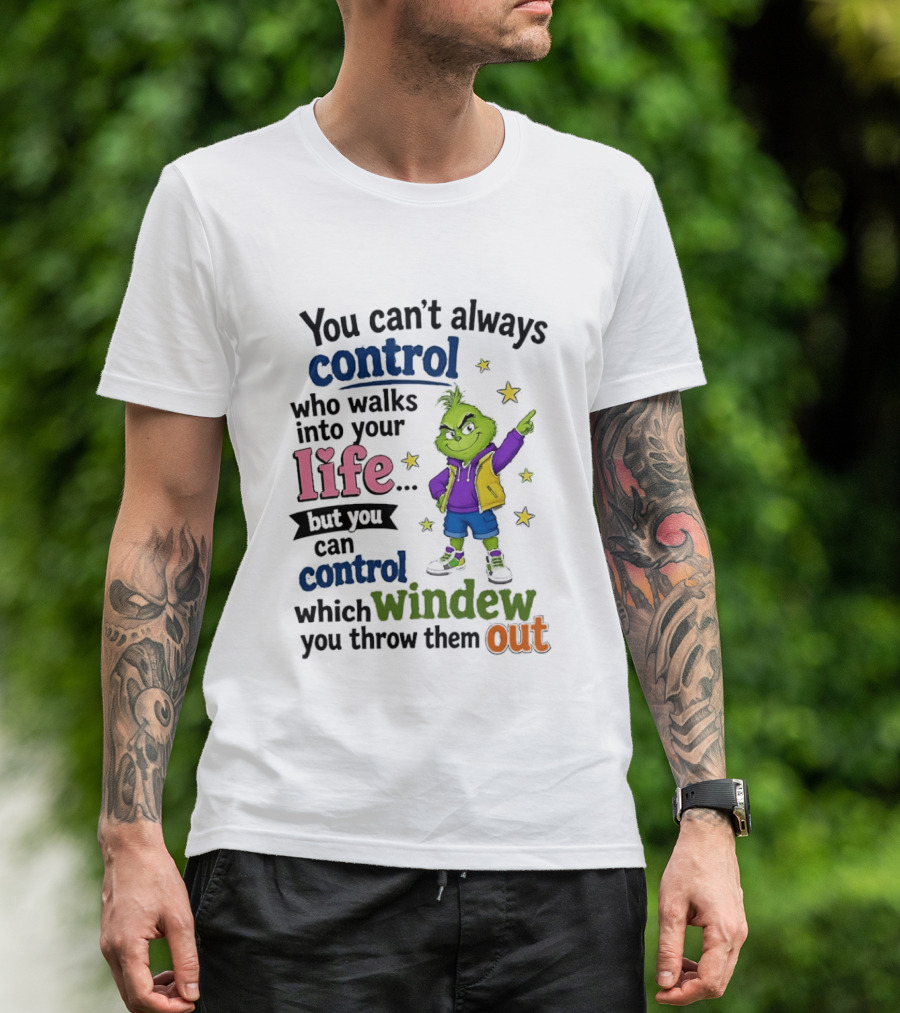 You Can't Always Control Who Walks Into Your Life Grinch Style But You Can Control Which Window You Throw Them Out T-Shirt
