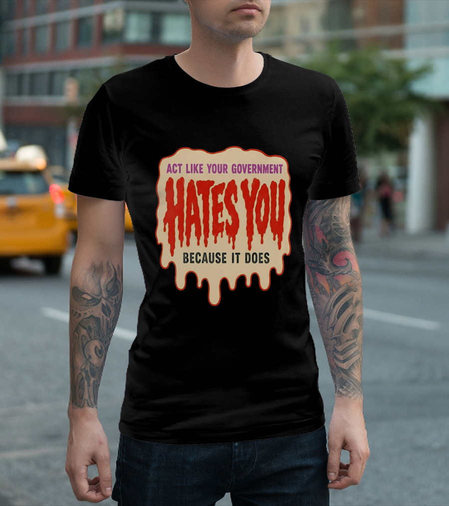 Act Like Your Government Hates You Because It Does Dripping Red Letters T-Shirt