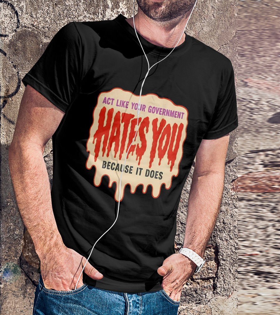 Act Like Your Government Hates You Because It Does Dripping Red Letters T-Shirt