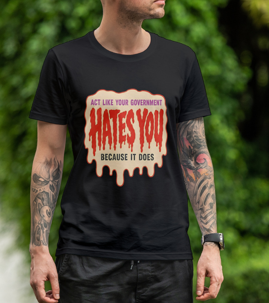 Act Like Your Government Hates You Because It Does Dripping Red Letters T-Shirt