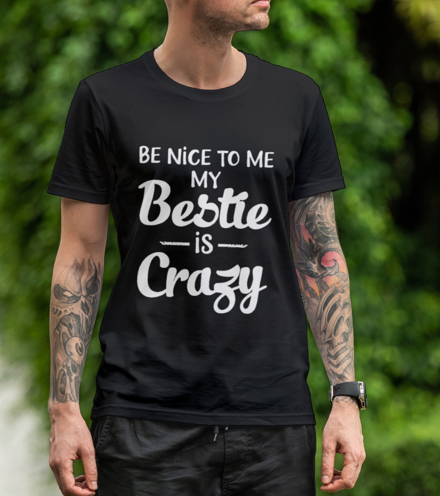 Be Nice To Me My Bestie Is Crazy T-Shirt