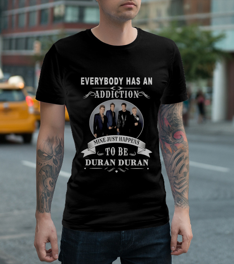 Everybody Has An Addiction Mine Just Happens To Be Duran Duran T-Shirt