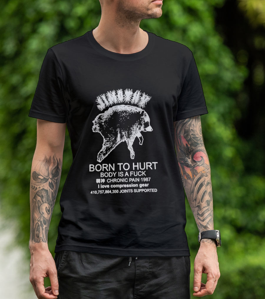 Born To Hurt Body Is A Fuck Chronic Pain 1987 I Love Compression Gear Joints Supported T-Shirt