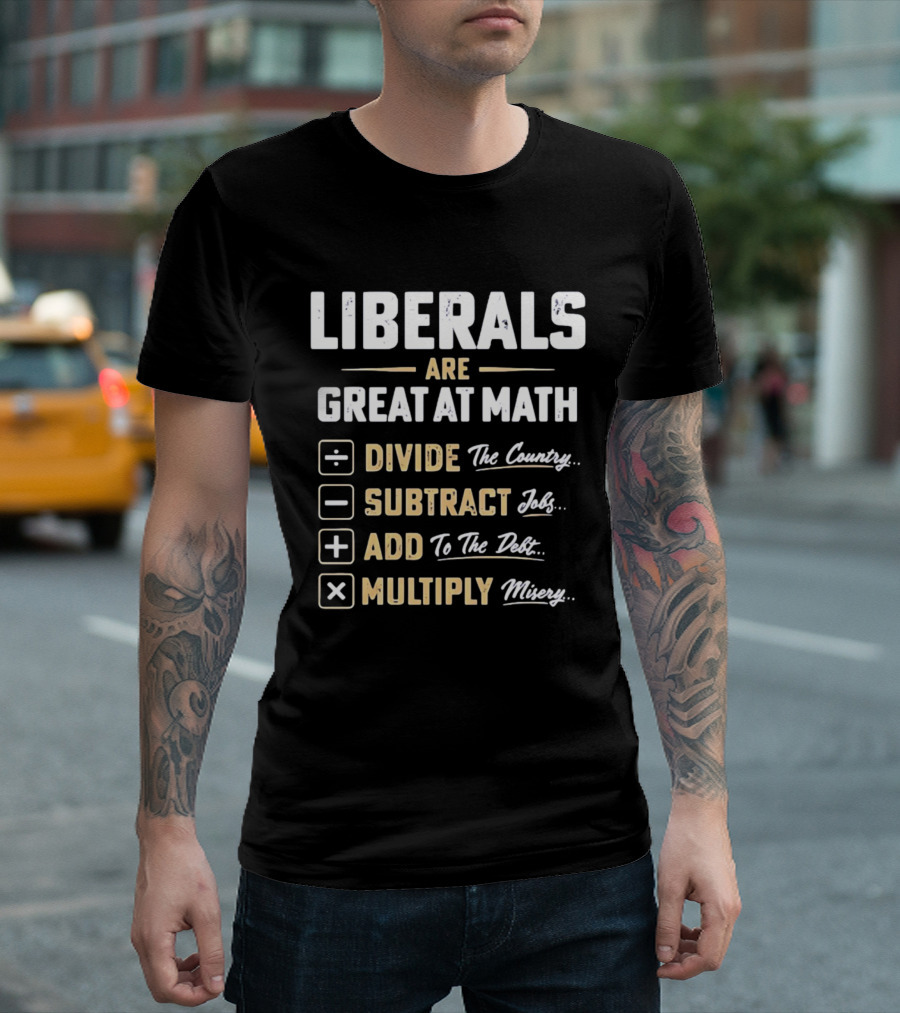 Liberals Are Great At Math Divide The Country Subtract Jobs Add To The Debt Multiply Misery T-Shirt