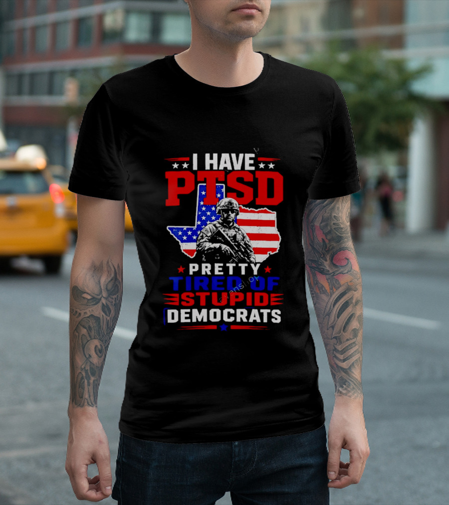 I Have PTSD Pretty Tired Of Stupid Democrats Texas Soldier American Flag T-Shirt