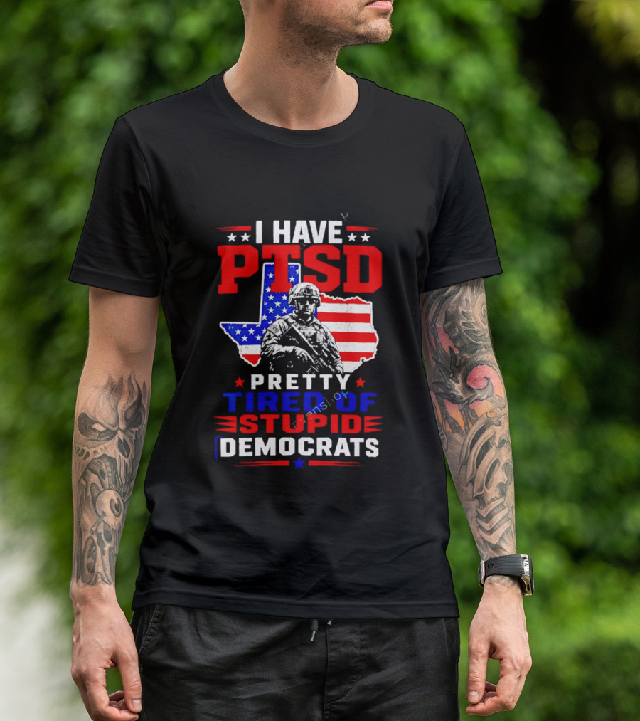 I Have PTSD Pretty Tired Of Stupid Democrats Texas Soldier American Flag T-Shirt