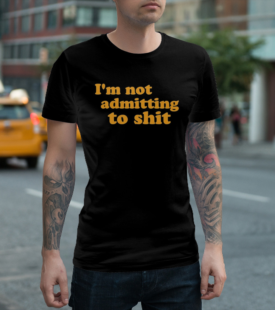I'm Not Admitting To Shit T-Shirt