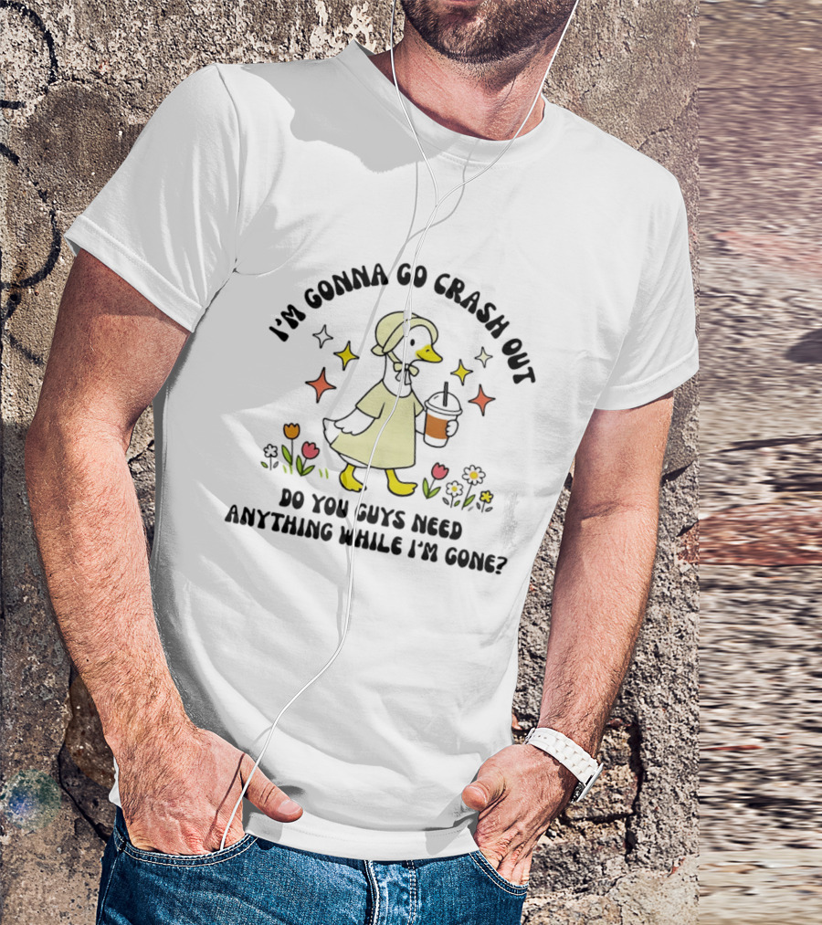 I'm Gonna Go Crash Out Do You Guys Need Anything While I'm Gone Duck With Flowers And Drink T-Shirt