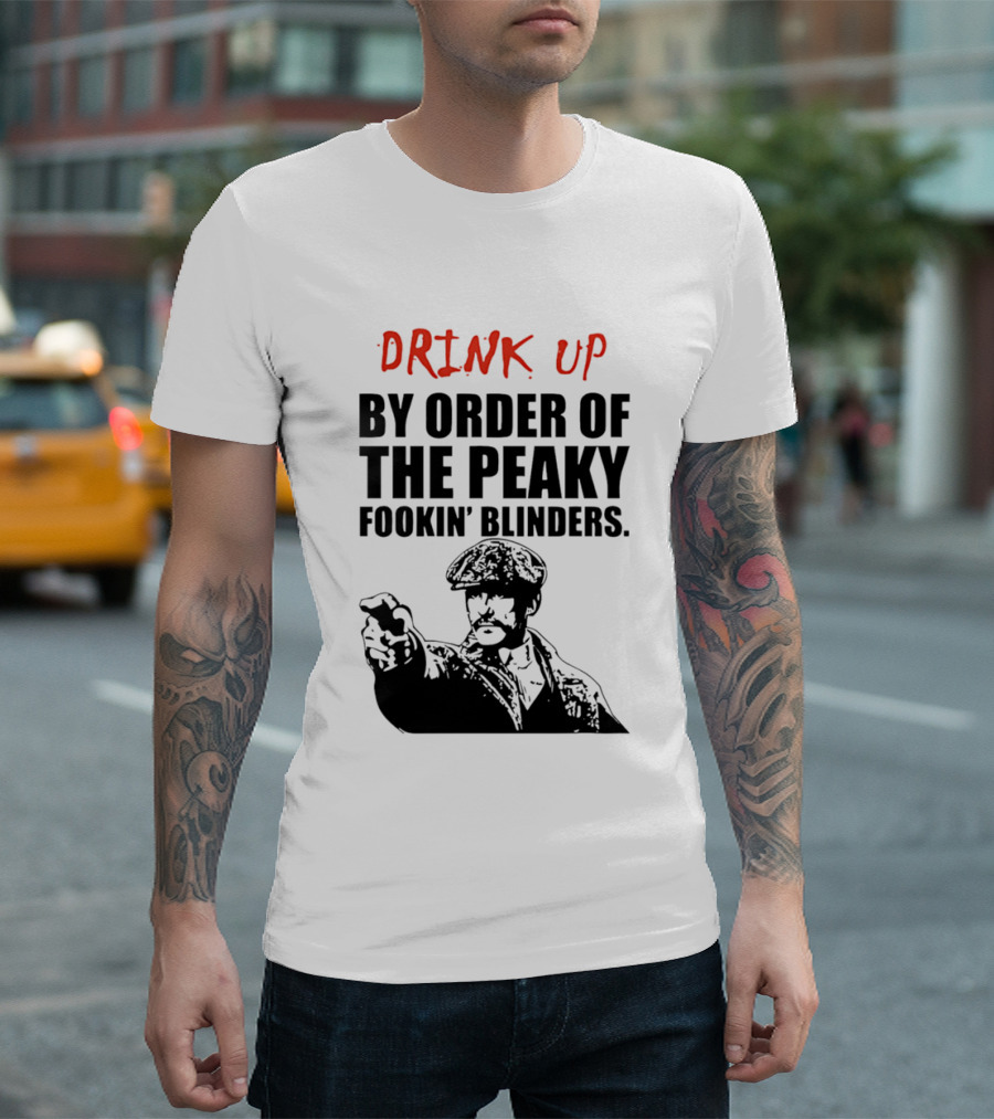 Drink Up By Order Of The Peaky Fookin’ Blinders Tommy Shelby T-Shirt