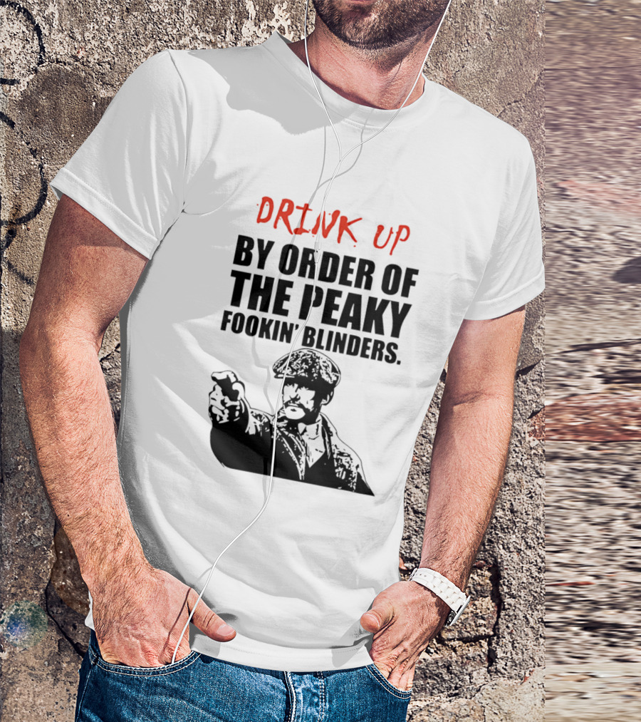 Drink Up By Order Of The Peaky Fookin’ Blinders Tommy Shelby T-Shirt