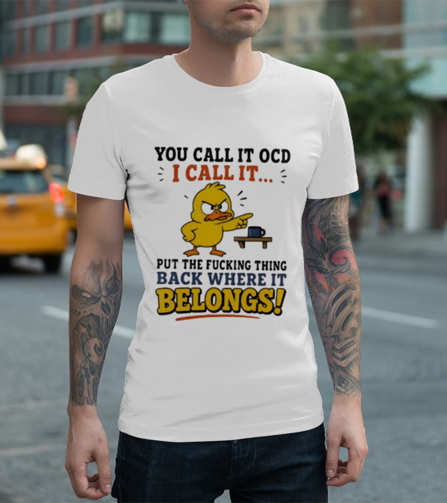 You Call It OCD I Call It Put The Fucking Thing Back Where It Belongs Duck T-Shirt